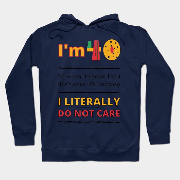 Funny 40th Surprise, I'm 40, So when it seems like i don't care, It's because I Literally Do Not Care Hoodie by Mohammed ALRawi